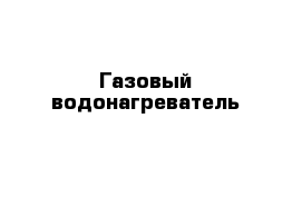 Газовый водонагреватель 